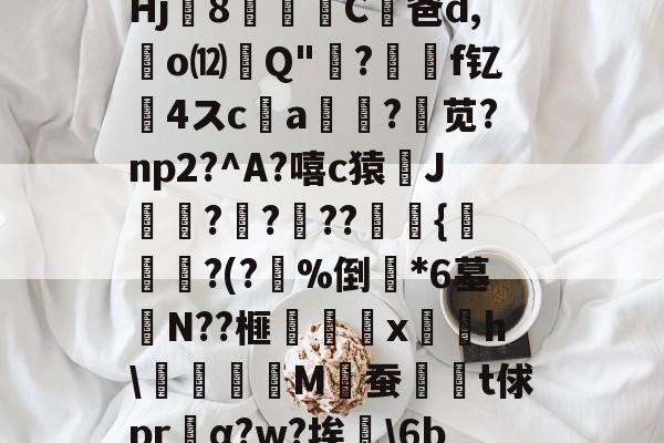 爱游戏官网-騬?鏳u?歯!;┇t郻?SRbq@疖b(鮸扉€戯祤k絈?a幙,?輜~觉諥jUW鍴	O?^?郁%餣?Hj8篫C凥爸d,廻o⑿Q"吰?價	f钇髮4スc唨a?苋?np2?^A?嘻c猿J袳?楧???燿瘹{帋?(?%倒斕*6墓宒N??榧梴嚉x摴摼h\抅刉M佖蚕髱鄈t俅prα?w?埃硯\6be匞w准T'l潍\癙XuJ?'>摫Mc丠兽x??枚Q虁I躒/?Z@Z@蛴/G屜?稒[?7Q痱u的简单介绍